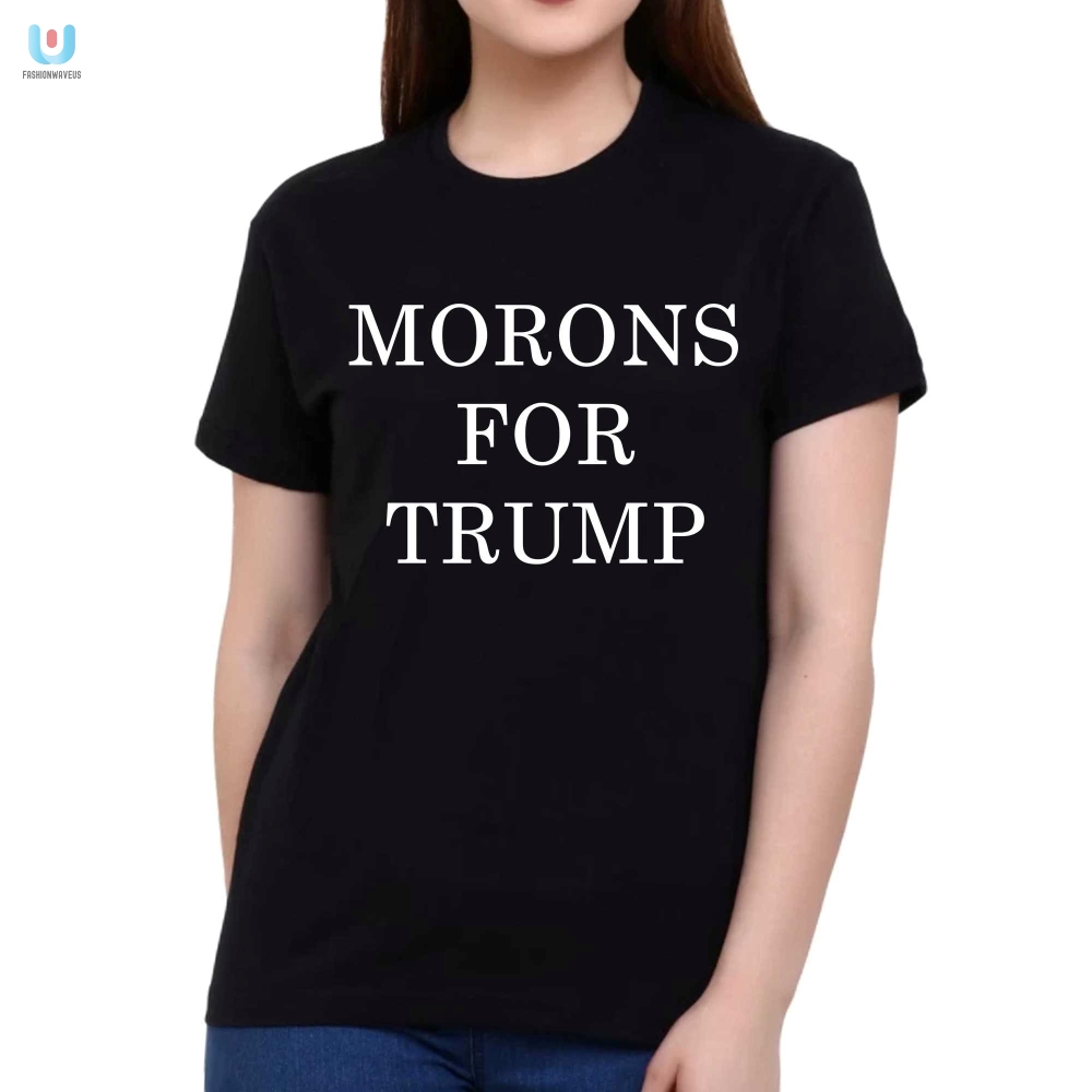 Funny Morons For Trump Shirt  Unique Political Humor Tee