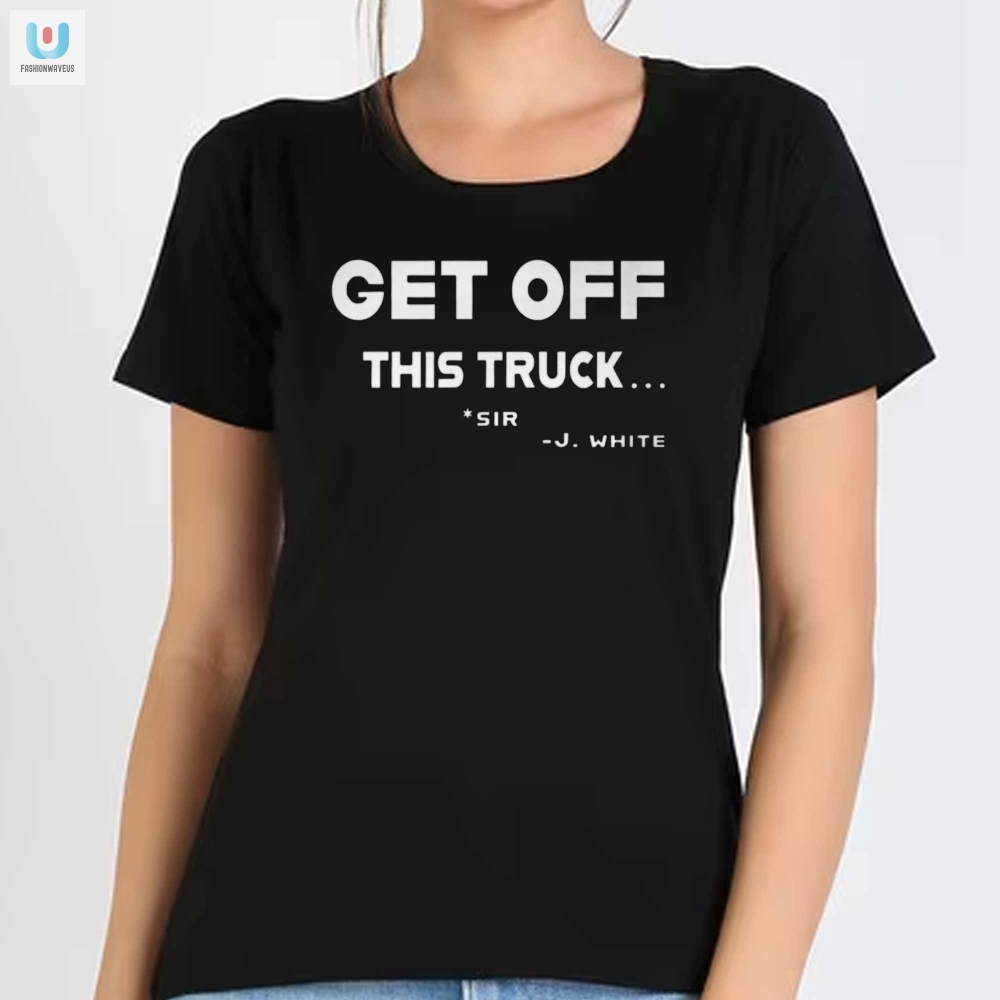 Funny Get Off This Truck Sir Justin White Tshirt