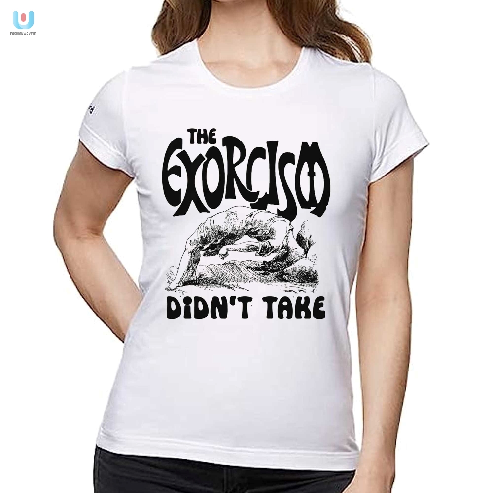 The Exorcism Didnt Take Shirt  Hilarious Unique Tee