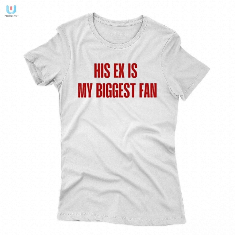 Funny His Ex Is My Biggest Fan Unique Graphic Tee