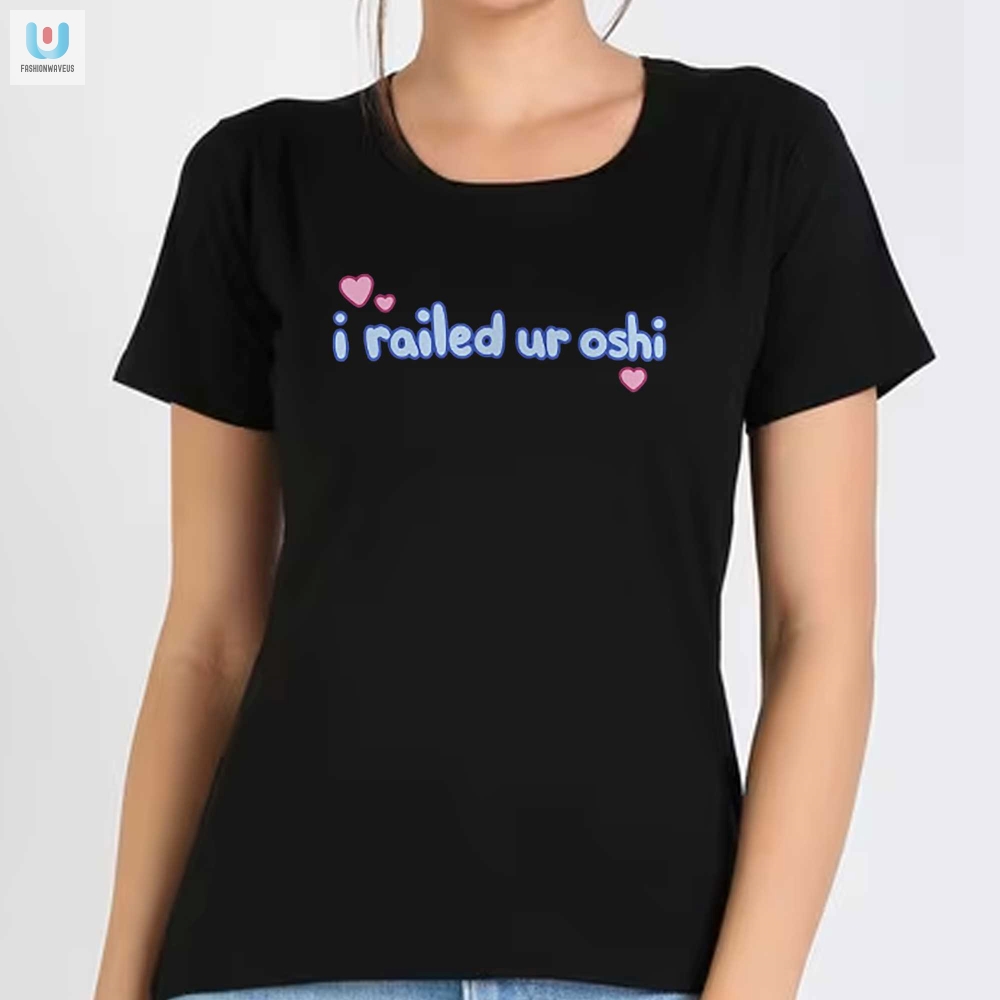 Hilarious I Railed Ur Oshi Tee  Stand Out With Humor