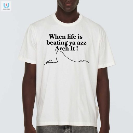 When Lifes Tough Arch It Shirt Funny Unique Apparel fashionwaveus 1