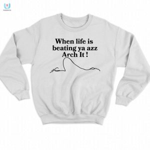 When Lifes Tough Arch It Shirt Funny Unique Apparel fashionwaveus 1 3