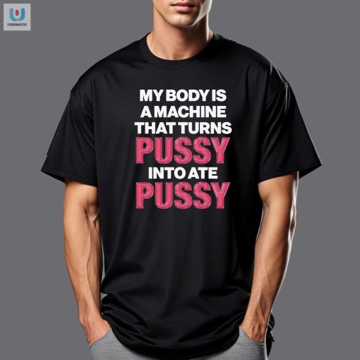 Funny Unique Shirt My Body Machine Turns Pussy Into Ate Pussy fashionwaveus 1