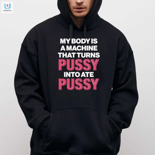 Funny Unique Shirt My Body Machine Turns Pussy Into Ate Pussy fashionwaveus 1 2