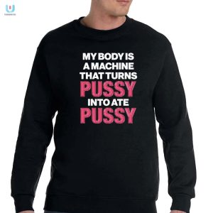 Funny Unique Shirt My Body Machine Turns Pussy Into Ate Pussy fashionwaveus 1 3