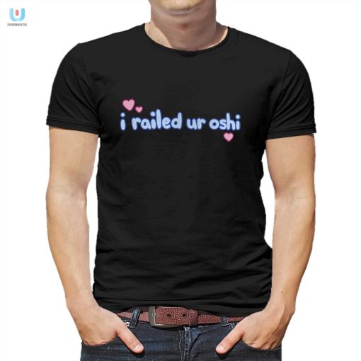 Hilarious I Railed Ur Oshi Shirt Stand Out With Unique Humor fashionwaveus 1
