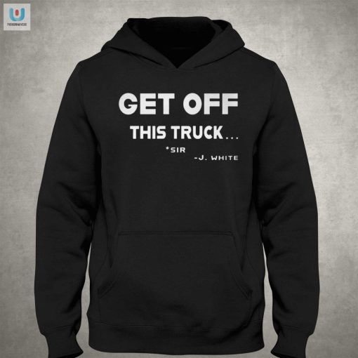 Justin White Hilarious Get Off This Truck Sir Shirt fashionwaveus 1 2