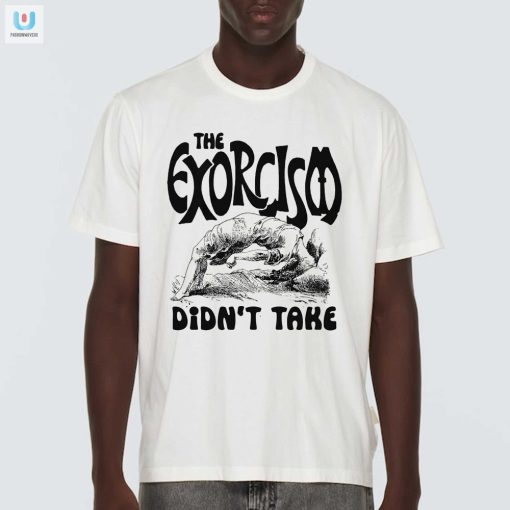 Funny Unique The Exorcism Didnt Take Tshirt fashionwaveus 1