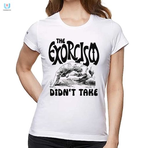 Funny Unique The Exorcism Didnt Take Tshirt fashionwaveus 1 1