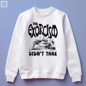 Funny Unique The Exorcism Didnt Take Tshirt fashionwaveus 1 3