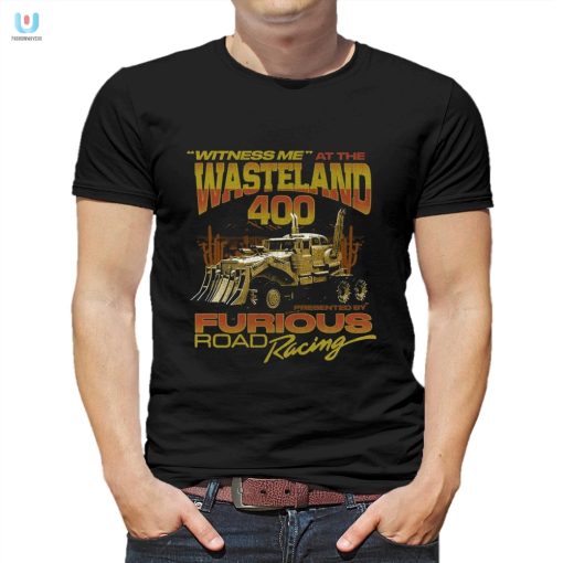 Get Noticed Hilarious Witness Me Wasteland 400 Tee fashionwaveus 1