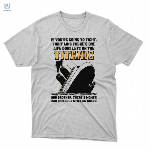 Fight Like Its Titanics Last Lifeboat Funny Tshirt fashionwaveus 1