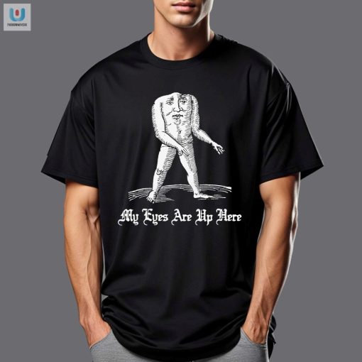 Funny Unique My Eyes Are Up Here Shirt Stand Out fashionwaveus 1