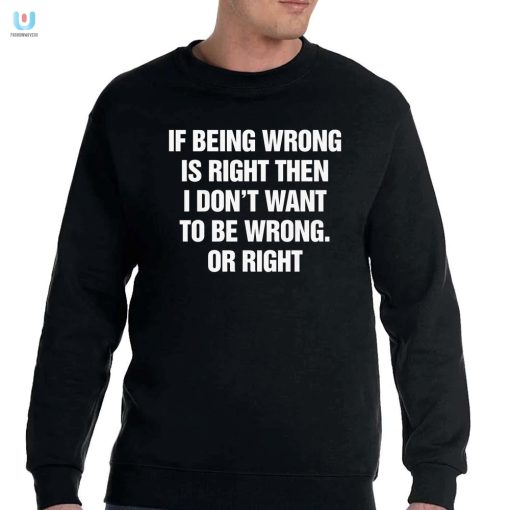 Funny If Being Wrong Is Right Tshirt Unique Quirky fashionwaveus 1 3