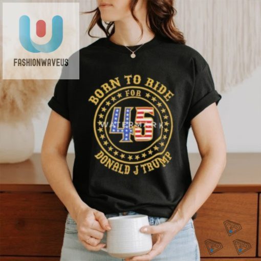 Ride With Trump Hilarious Born To Ride For 45 Shirt fashionwaveus 1 3