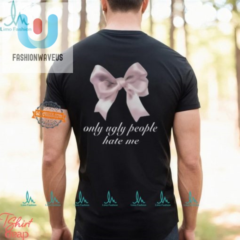 Funny Only Ugly People Hate Me Shirt  Stand Out In Style