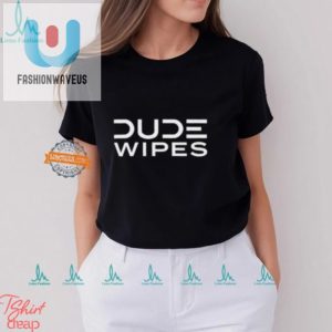 Get Dude Wiped Hilarious Unique Dude Wipes Tshirt fashionwaveus 1 3