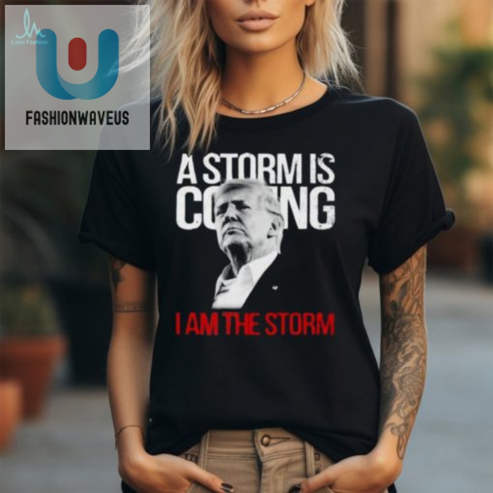 Funny Trump Tshirt A Storm Is Coming I Am The Storm