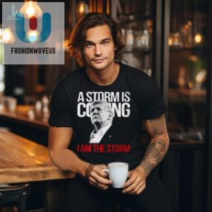 Funny Trump Tshirt A Storm Is Coming I Am The Storm fashionwaveus 1 2