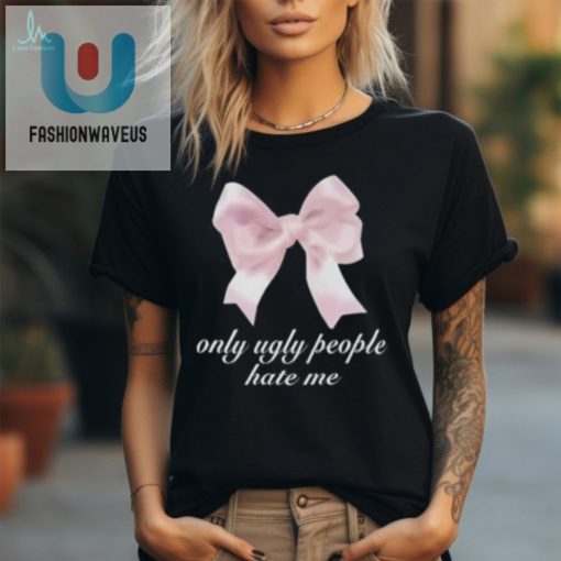 Funny Only Ugly People Hate Me Shirt Unique Hilarious Tee fashionwaveus 1 1