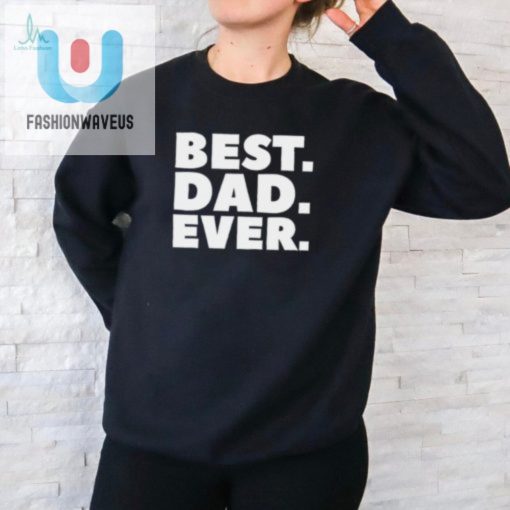 Funny Unique Best Dad Ever Tshirt Get Yours Today fashionwaveus 1