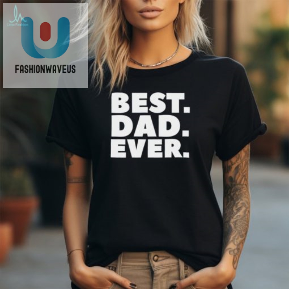 Funny  Unique Best Dad Ever Tshirt  Get Yours Today