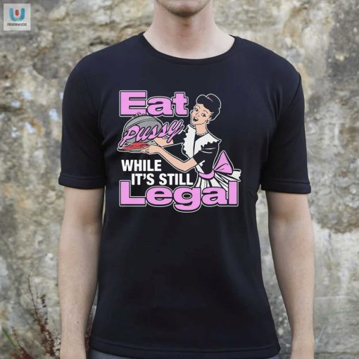 Get Your Limited Edition Eat Pussy Legal Humor Tee fashionwaveus 1