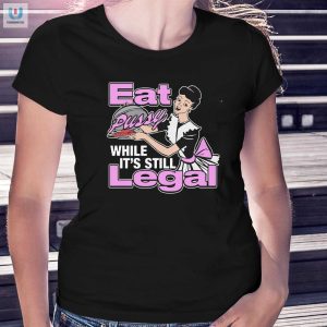 Get Your Limited Edition Eat Pussy Legal Humor Tee fashionwaveus 1 1