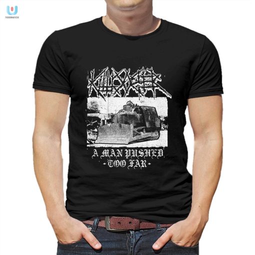 Get The Killdozer Shirt Hilarious Tribute To Going Too Far fashionwaveus 1