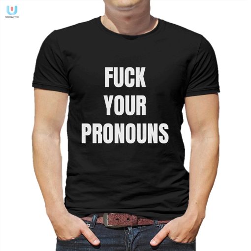 Funny Antiwoke Shirt Bold Fck Your Pronouns Design fashionwaveus 1