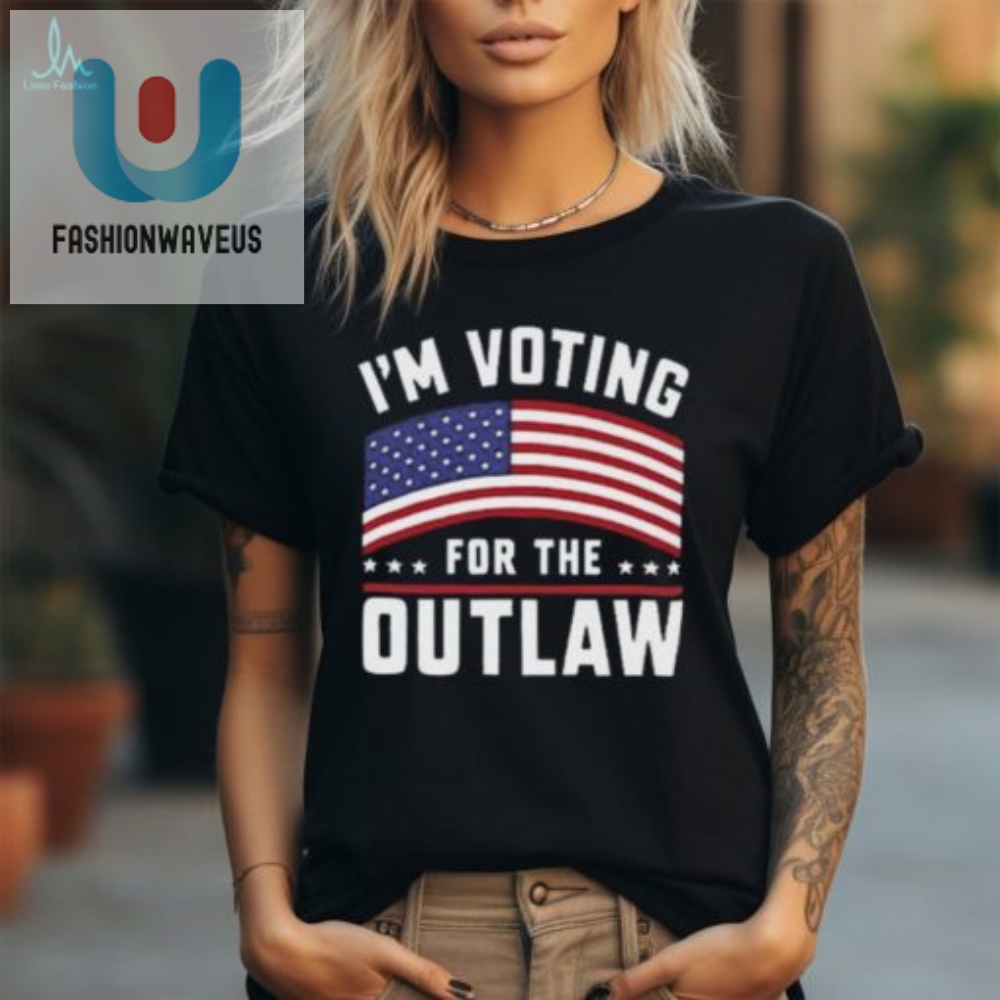 Vote Hilariously Im Voting For The Outlaw Tshirt Unique Fun