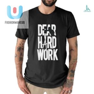 Funny Dear Hard Work Shirt Wear Your Hustle With Humor fashionwaveus 1 2