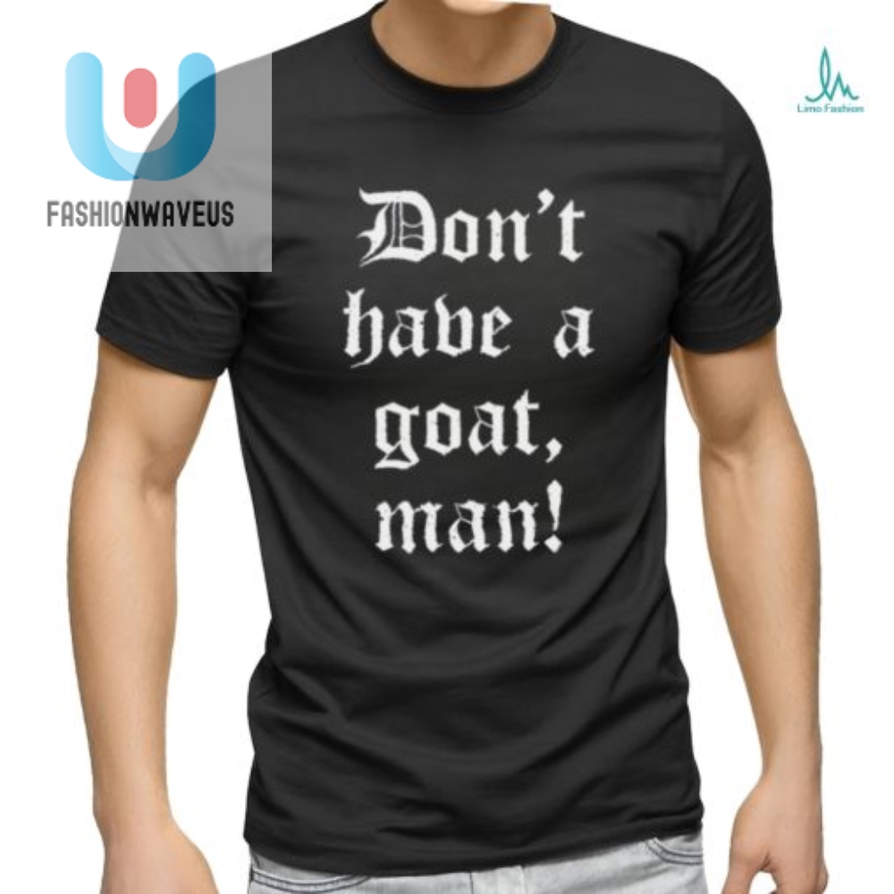 Get Laughs With Our Unique Dont Have A Goat Man Tshirt