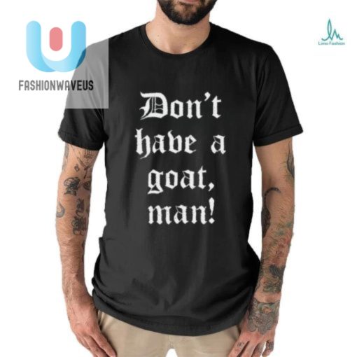 Get Laughs With Our Unique Dont Have A Goat Man Tshirt fashionwaveus 1 2