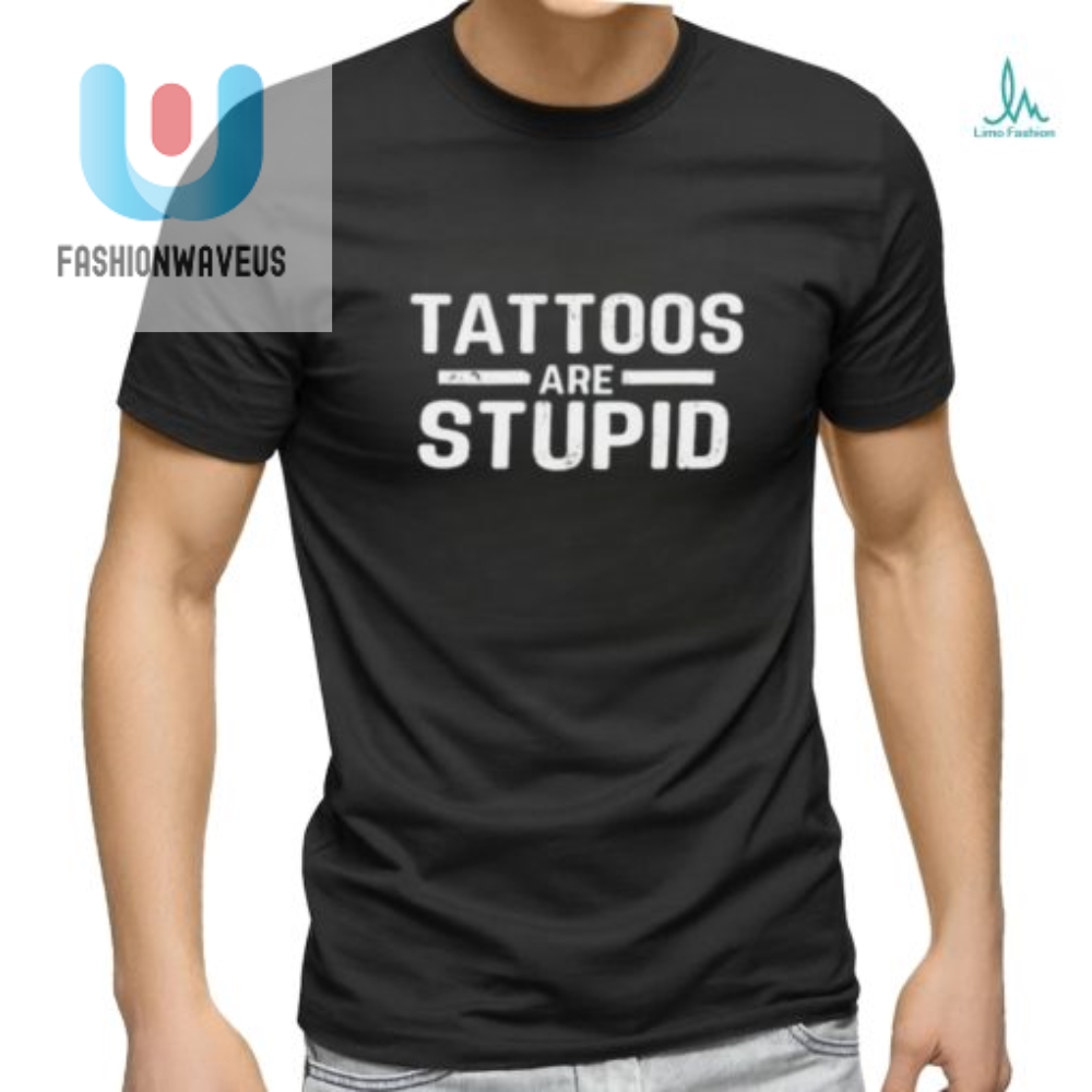 Tattoos Are Stupid Shirt  Funny  Unique Statement Tee