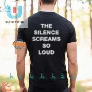 Get Laughs Unique The Silence Screams So Loud Shirt fashionwaveus 1 1