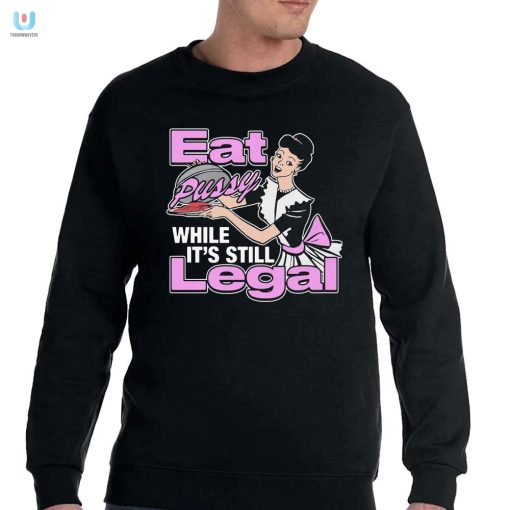 Get Your Laughs Eat Pussy While Its Still Legal Shirt fashionwaveus 1 7