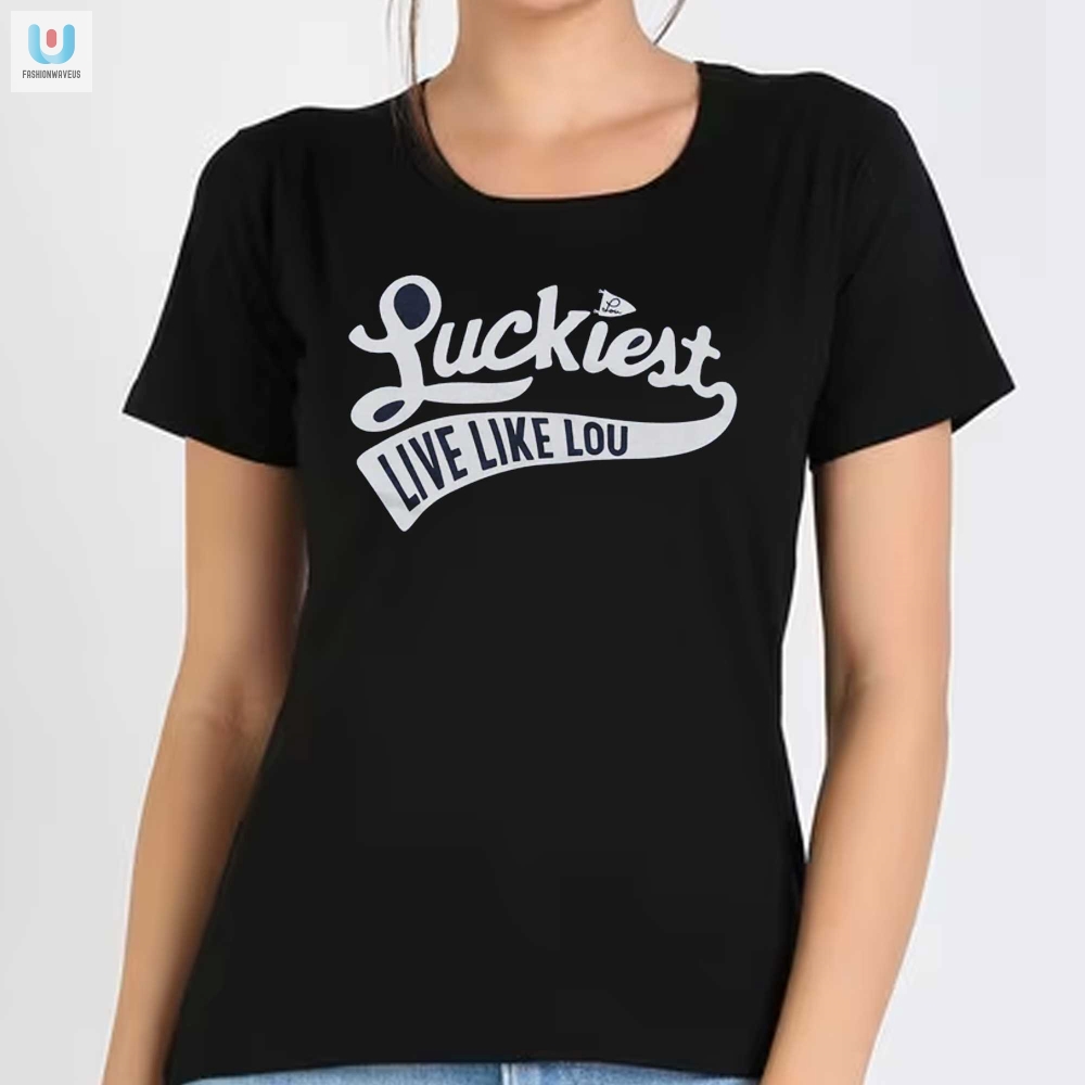 Get Lucky  Laugh Unique Live Like Lou Shirt  Stand Out
