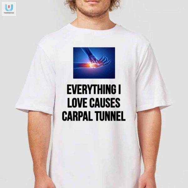 Funny Everything I Love Causes Carpal Tunnel Tshirt fashionwaveus 1