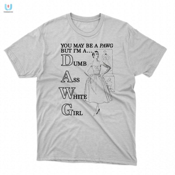 Pawg To Dawg Funny White Girl Shirt For Humorous Souls fashionwaveus 1