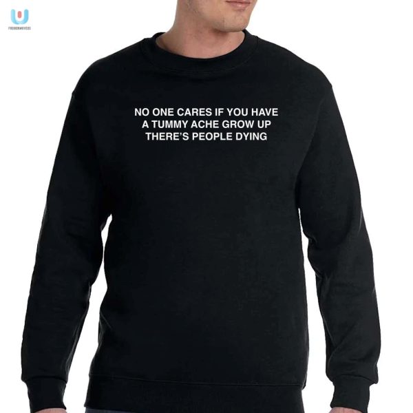 No One Cares Tummy Ache Shirt Funny Unique Gift Idea fashionwaveus 1 3