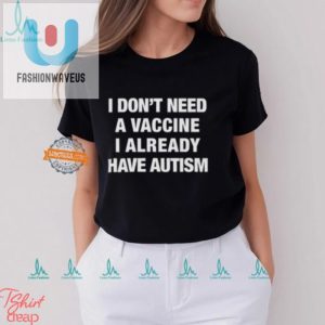 Funny Autism Shirt Vaccine Not Needed I Have Autism fashionwaveus 1 1