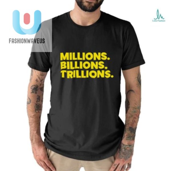 Funny Millions Billions Trillions Shirt Stand Out In Style fashionwaveus 1