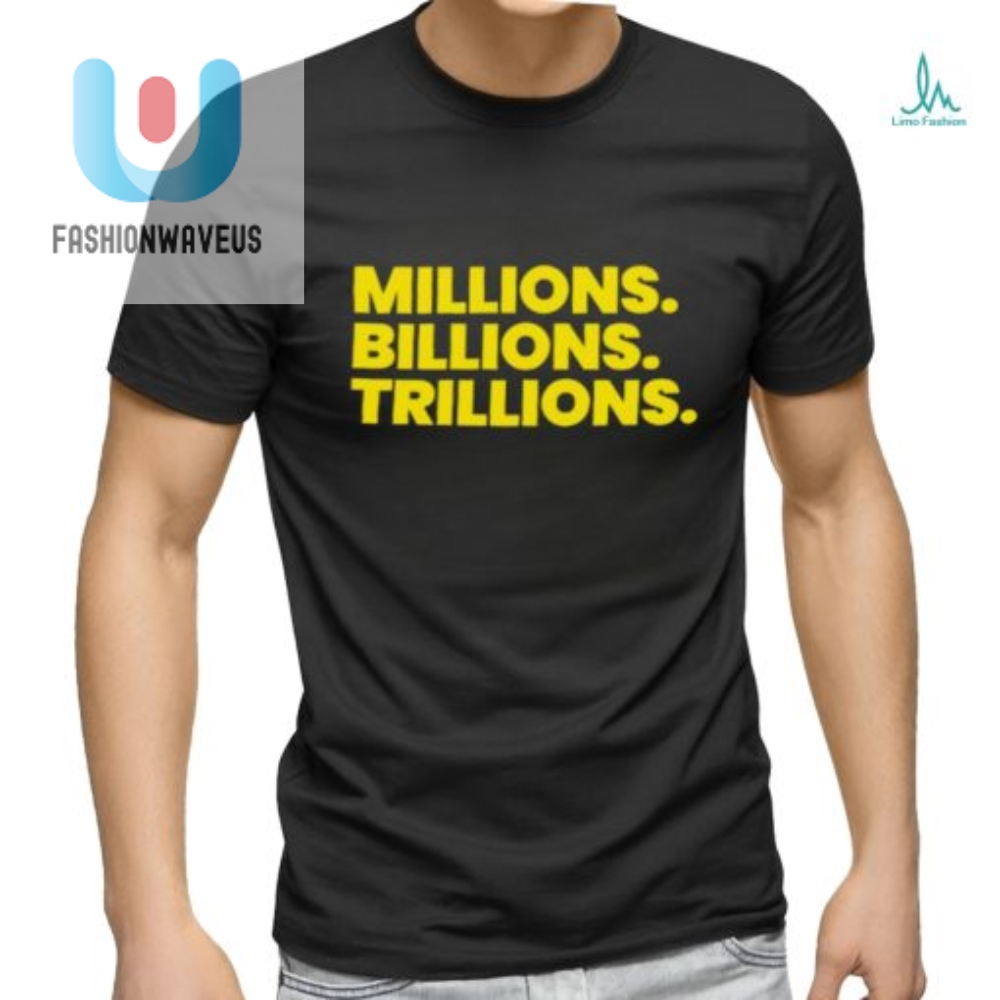 Funny Millions Billions Trillions Shirt  Stand Out In Style