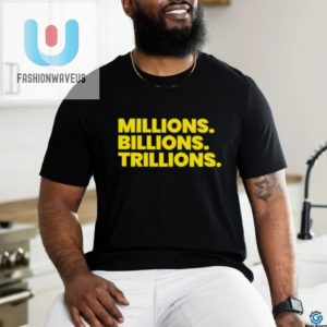 Funny Millions Billions Trillions Shirt Stand Out In Style fashionwaveus 1 2