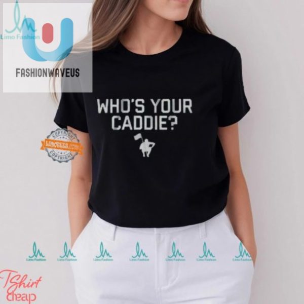 Whos Your Caddie Shirt Tee Off With A Laugh fashionwaveus 1 3