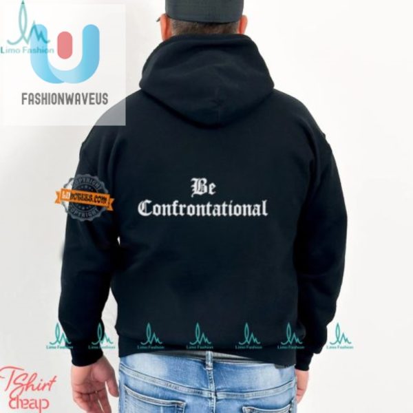 Stand Out With Our Humorously Bold Be Confrontational Shirt fashionwaveus 1 1