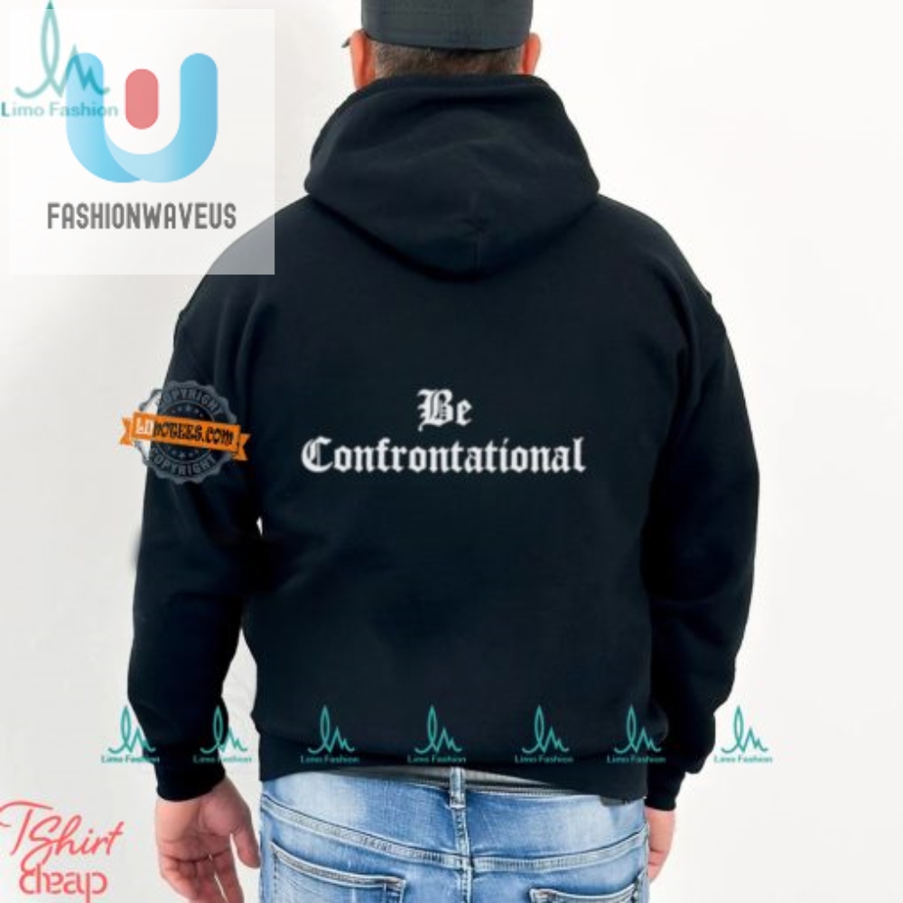 Stand Out With Our Humorously Bold Be Confrontational Shirt