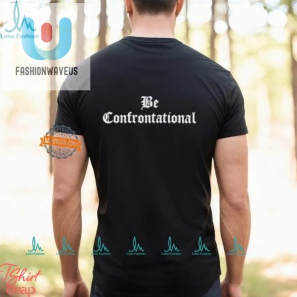 Stand Out With Our Humorously Bold Be Confrontational Shirt fashionwaveus 1 2